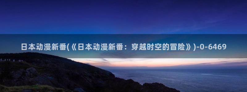 动漫肉片：日本动漫新番(《日本动漫新番：穿越时空的冒险》)